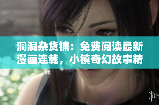 洞洞雜貨鋪：免費閱讀最新漫畫連載，小鎮(zhèn)奇幻故事精彩呈現(xiàn)