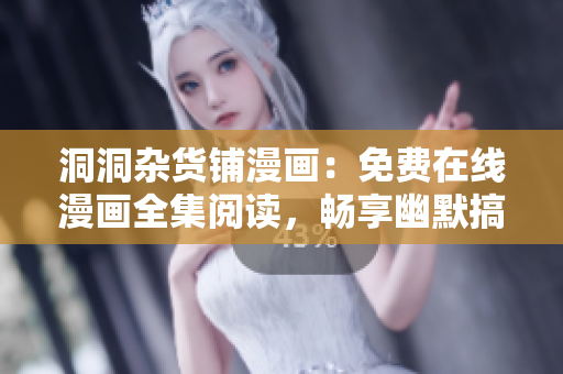 洞洞雜貨鋪漫畫(huà)：免費(fèi)在線漫畫(huà)全集閱讀，暢享幽默搞笑故事