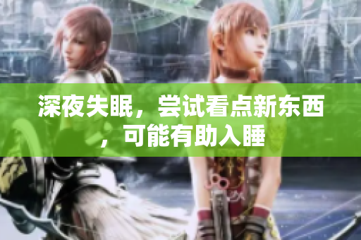 深夜失眠，嘗試看點(diǎn)新東西，可能有助入睡