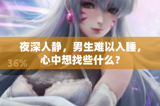 夜深人靜，男生難以入睡，心中想找些什么？