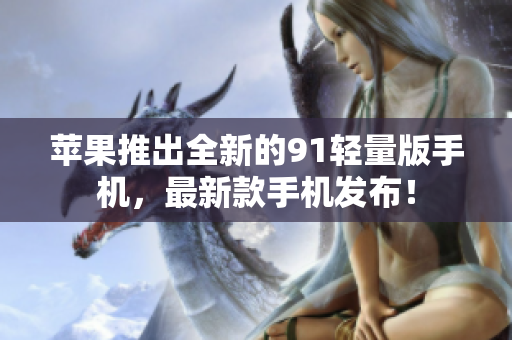 蘋果推出全新的91輕量版手機(jī)，最新款手機(jī)發(fā)布！