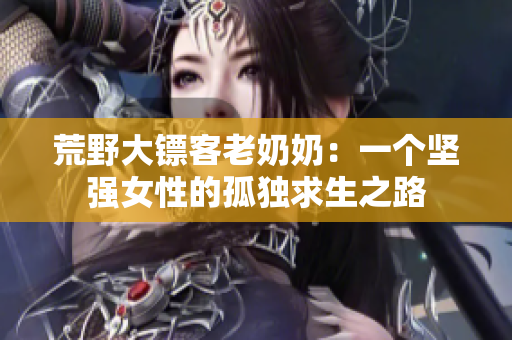 荒野大鏢客老奶奶：一個(gè)堅(jiān)強(qiáng)女性的孤獨(dú)求生之路