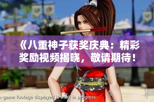 《八重神子獲獎(jiǎng)慶典：精彩獎(jiǎng)勵(lì)視頻揭曉，敬請(qǐng)期待！》