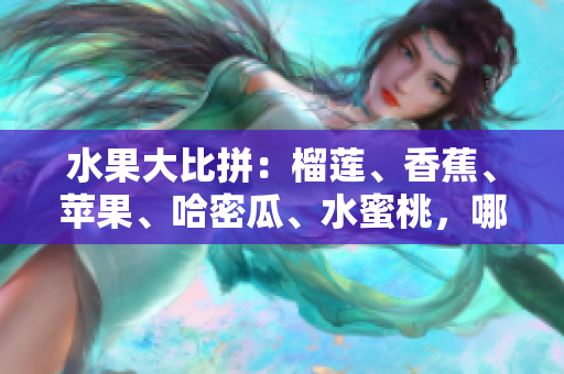水果大比拼：榴蓮、香蕉、蘋果、哈密瓜、水蜜桃，哪一款更加驚艷味蕾？