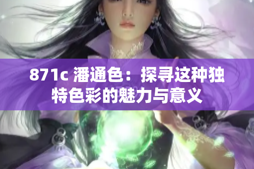 871c 潘通色：探尋這種獨特色彩的魅力與意義