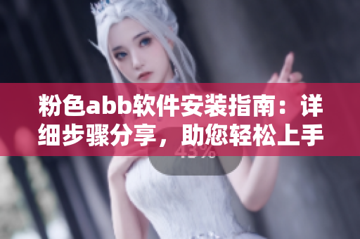 粉色abb軟件安裝指南：詳細(xì)步驟分享，助您輕松上手