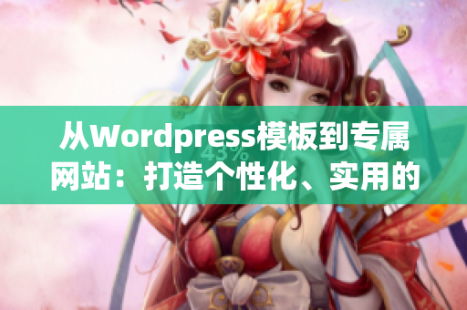 從Wordpress模板到專屬網(wǎng)站：打造個性化、實用的WordPress成品網(wǎng)站