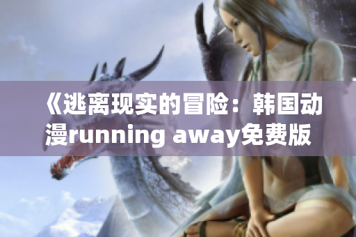 《逃離現(xiàn)實(shí)的冒險(xiǎn)：韓國(guó)動(dòng)漫running away免費(fèi)版引發(fā)熱議》