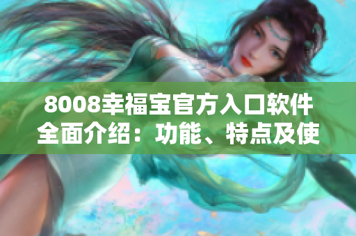 8008幸福寶官方入口軟件全面介紹：功能、特點(diǎn)及使用攻略