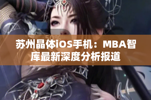 蘇州晶體iOS手機(jī)：MBA智庫(kù)最新深度分析報(bào)道