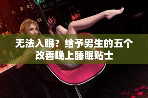 無法入眠？給予男生的五個改善晚上睡眠貼士