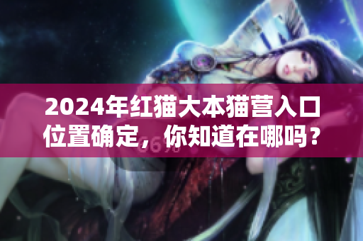 2024年紅貓大本貓營(yíng)入口位置確定，你知道在哪嗎？