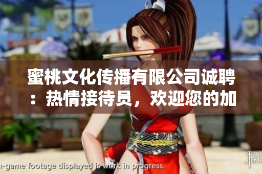 蜜桃文化傳播有限公司誠(chéng)聘：熱情接待員，歡迎您的加入