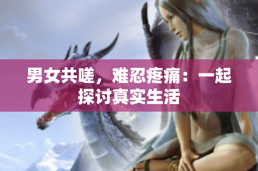 男女共嗟，難忍疼痛：一起探討真實生活