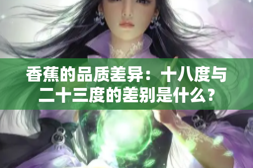香蕉的品質(zhì)差異：十八度與二十三度的差別是什么？