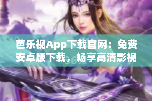 芭樂視App下載官網(wǎng)：免費(fèi)安卓版下載，暢享高清影視娛樂