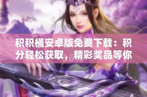 積積桶安卓版免費(fèi)下載：積分輕松獲取，精彩獎(jiǎng)品等你來拿!