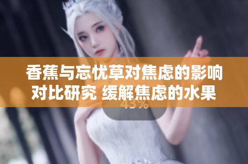 香蕉與忘憂草對(duì)焦慮的影響對(duì)比研究 緩解焦慮的水果與草藥