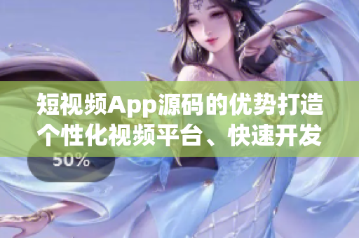 短視頻App源碼的優(yōu)勢打造個(gè)性化視頻平臺(tái)、快速開發(fā)、穩(wěn)定性高