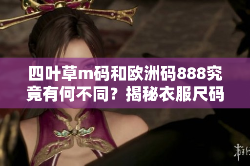 四葉草m碼和歐洲碼888究竟有何不同？揭秘衣服尺碼迷惑背后的秘密