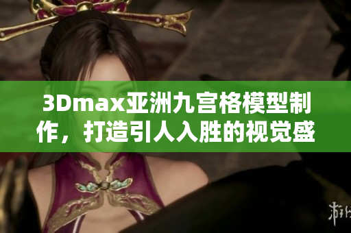 3Dmax亞洲九宮格模型制作，打造引人入勝的視覺盛宴