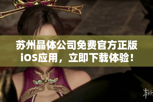 蘇州晶體公司免費(fèi)官方正版iOS應(yīng)用，立即下載體驗(yàn)！