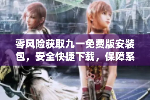 零風(fēng)險(xiǎn)獲取九一免費(fèi)版安裝包，安全快捷下載，保障系統(tǒng)安全。