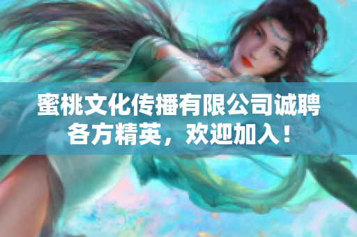 蜜桃文化傳播有限公司誠聘各方精英，歡迎加入！