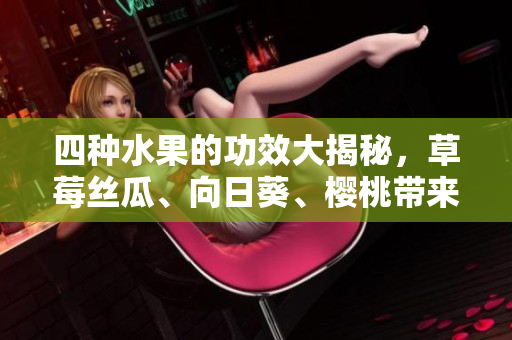 四種水果的功效大揭秘，草莓絲瓜、向日葵、櫻桃?guī)?lái)健康的好處
