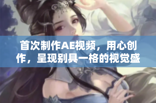首次制作AE視頻，用心創(chuàng)作，呈現(xiàn)別具一格的視覺(jué)盛宴