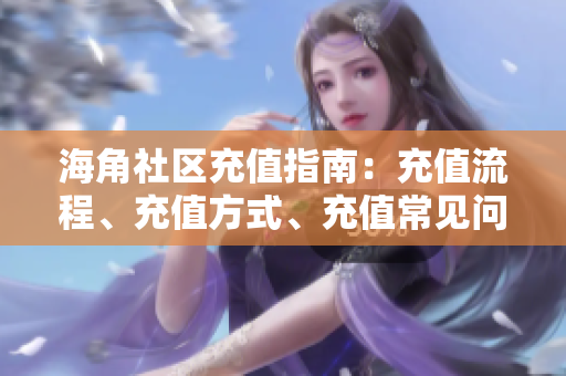 海角社區(qū)充值指南：充值流程、充值方式、充值常見問題匯總