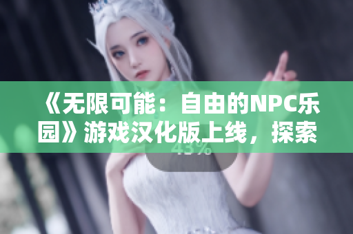 《無限可能：自由的NPC樂園》游戲漢化版上線，探索NPC獨(dú)特世界