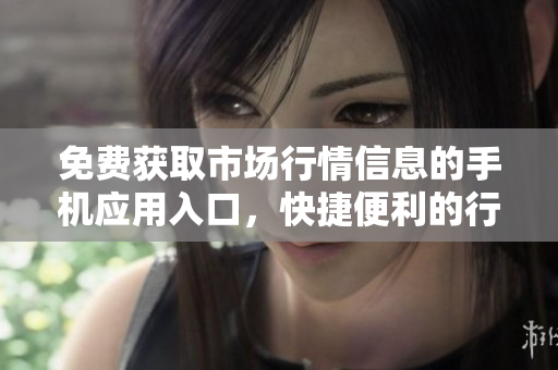 免費(fèi)獲取市場(chǎng)行情信息的手機(jī)應(yīng)用入口，快捷便利的行情軟件推薦