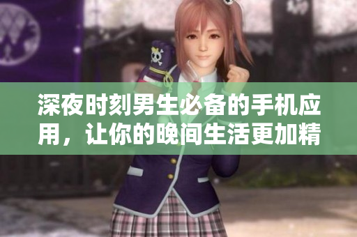 深夜時刻男生必備的手機(jī)應(yīng)用，讓你的晚間生活更加精彩
