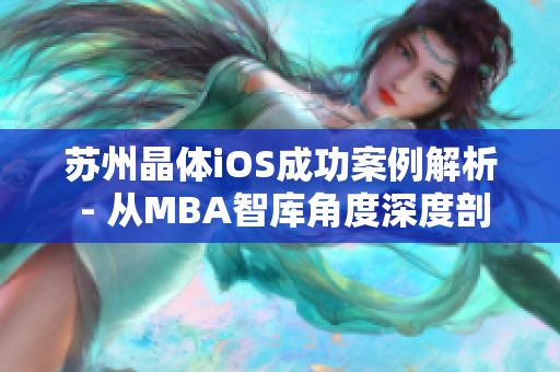 蘇州晶體iOS成功案例解析 - 從MBA智庫角度深度剖析