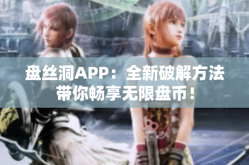 盤絲洞APP：全新破解方法帶你暢享無(wú)限盤幣！