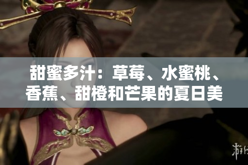 甜蜜多汁：草莓、水蜜桃、香蕉、甜橙和芒果的夏日美味
