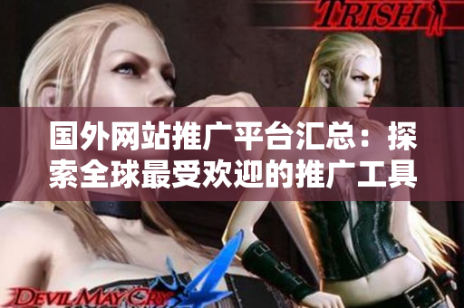 國(guó)外網(wǎng)站推廣平臺(tái)匯總：探索全球最受歡迎的推廣工具