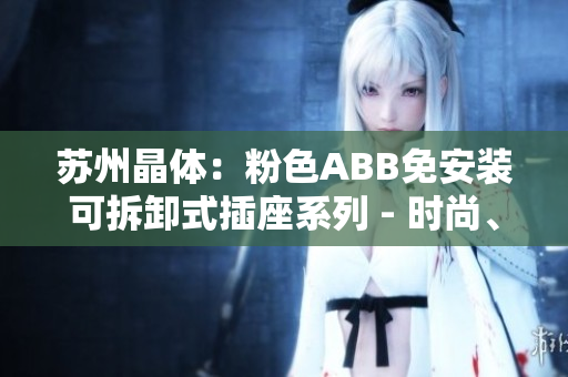 蘇州晶體：粉色ABB免安裝可拆卸式插座系列 - 時(shí)尚、便捷的家居選擇
