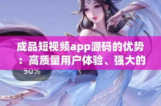 成品短視頻app源碼的優(yōu)勢：高質(zhì)量用戶體驗(yàn)、強(qiáng)大的社交互動(dòng)功能和豐富的定制化選項(xiàng)