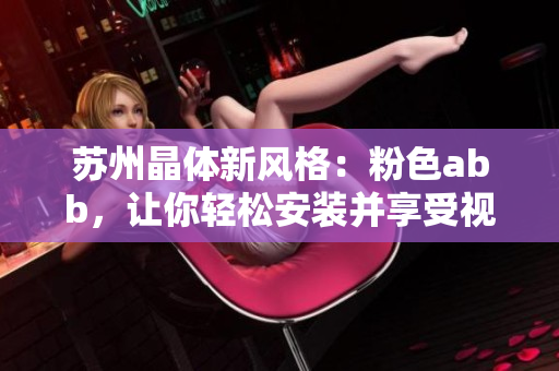 蘇州晶體新風(fēng)格：粉色abb，讓你輕松安裝并享受視覺盛宴