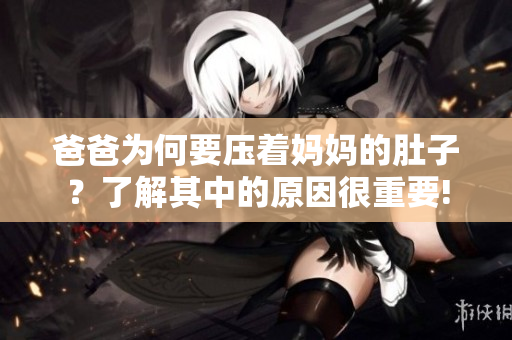 爸爸為何要壓著媽媽的肚子？了解其中的原因很重要!