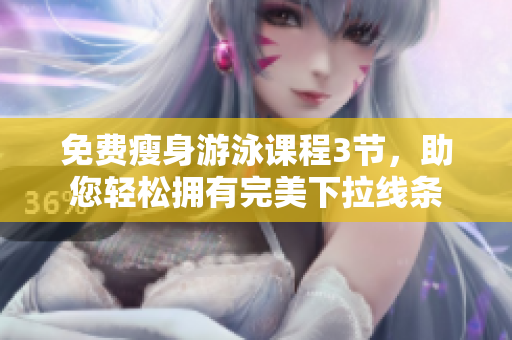 免費瘦身游泳課程3節(jié)，助您輕松擁有完美下拉線條