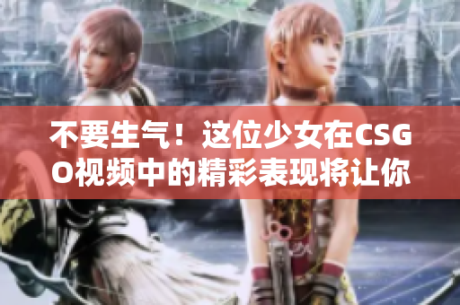 不要生氣！這位少女在CSGO視頻中的精彩表現(xiàn)將讓你笑到合不攏嘴
