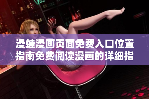 漫蛙漫畫(huà)頁(yè)面免費(fèi)入口位置指南免費(fèi)閱讀漫畫(huà)的詳細(xì)指引
