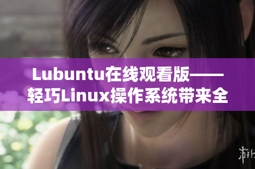 Lubuntu在線觀看版——輕巧Linux操作系統(tǒng)帶來全新的在線觀看體驗(yàn)