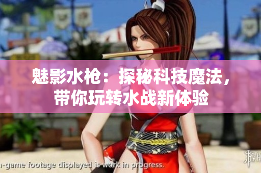 魅影水槍：探秘科技魔法，帶你玩轉(zhuǎn)水戰(zhàn)新體驗