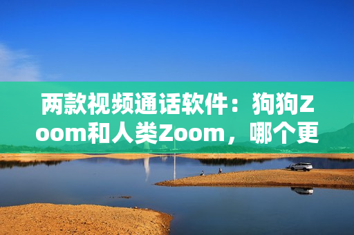 兩款視頻通話軟件：狗狗Zoom和人類Zoom，哪個更適合你？