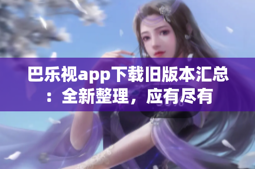 巴樂視app下載舊版本匯總：全新整理，應(yīng)有盡有