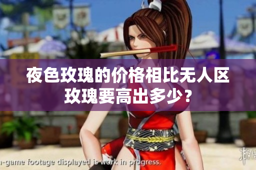 夜色玫瑰的價(jià)格相比無(wú)人區(qū)玫瑰要高出多少？
